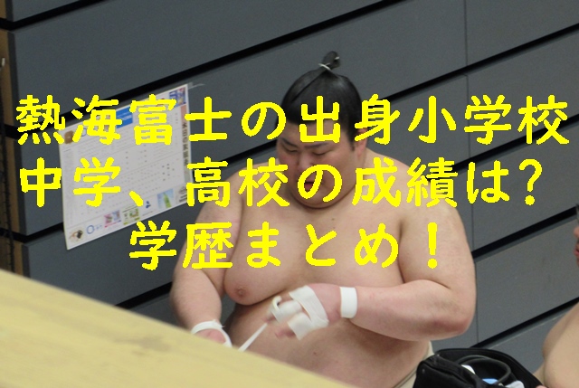 熱海富士の出身小学校、中学、高校の成績は？学歴まとめ！