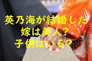 英乃海が結婚した嫁の画像は？子供はいる？