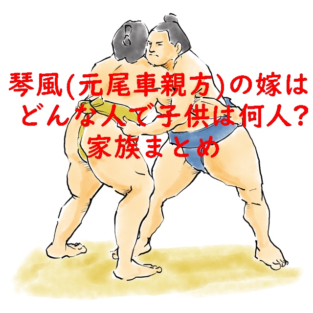 琴風（元尾車親方）の嫁はどんな人で子供は何人？家族まとめ