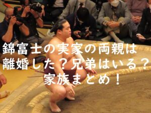 錦富士の実家の両親は離婚した？兄弟はいる？家族まとめ！