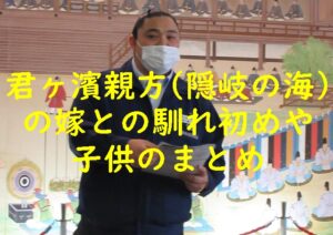 君ヶ濱親方(隠岐の海)の嫁との馴れ初めや子供のまとめ