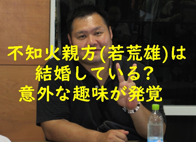 不知火親方（若荒雄）は結婚している？意外な趣味が発覚！