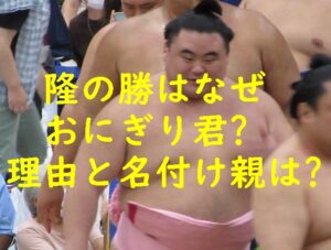 隆の勝はなぜおにぎり君？理由と名付け親は？