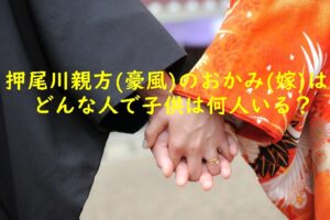 押尾川親方(豪風)のおかみ(嫁)はどんな人で子供は何人いる？