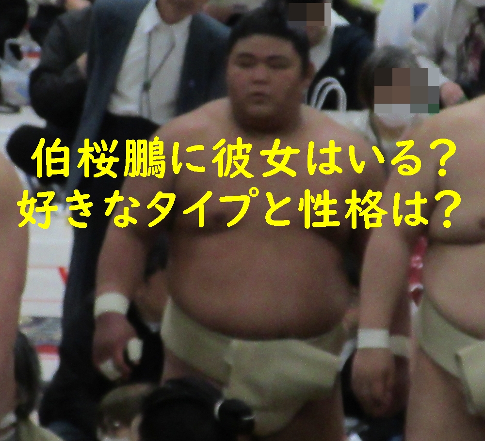 伯桜鵬に彼女はいる?好きなタイプと性格は?