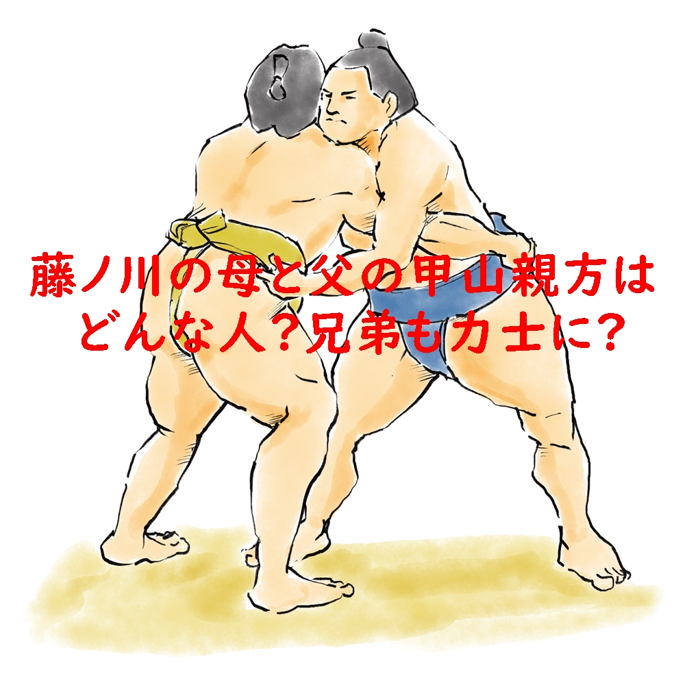 藤ノ川の母と父の甲山親方はどんな人？兄弟も力士に？
