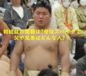 朝紅龍の国籍は?母はスパルタで父や兄弟はどんな人?四股名の由来も!