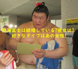熱海富士は結婚している?彼女は?好きなタイプはあの女性!