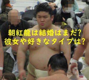 朝紅龍は結婚はまだ？彼女や好きなタイプは？
