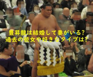 豊昇龍は結婚して妻がいる?過去の彼女や好きなタイプは?